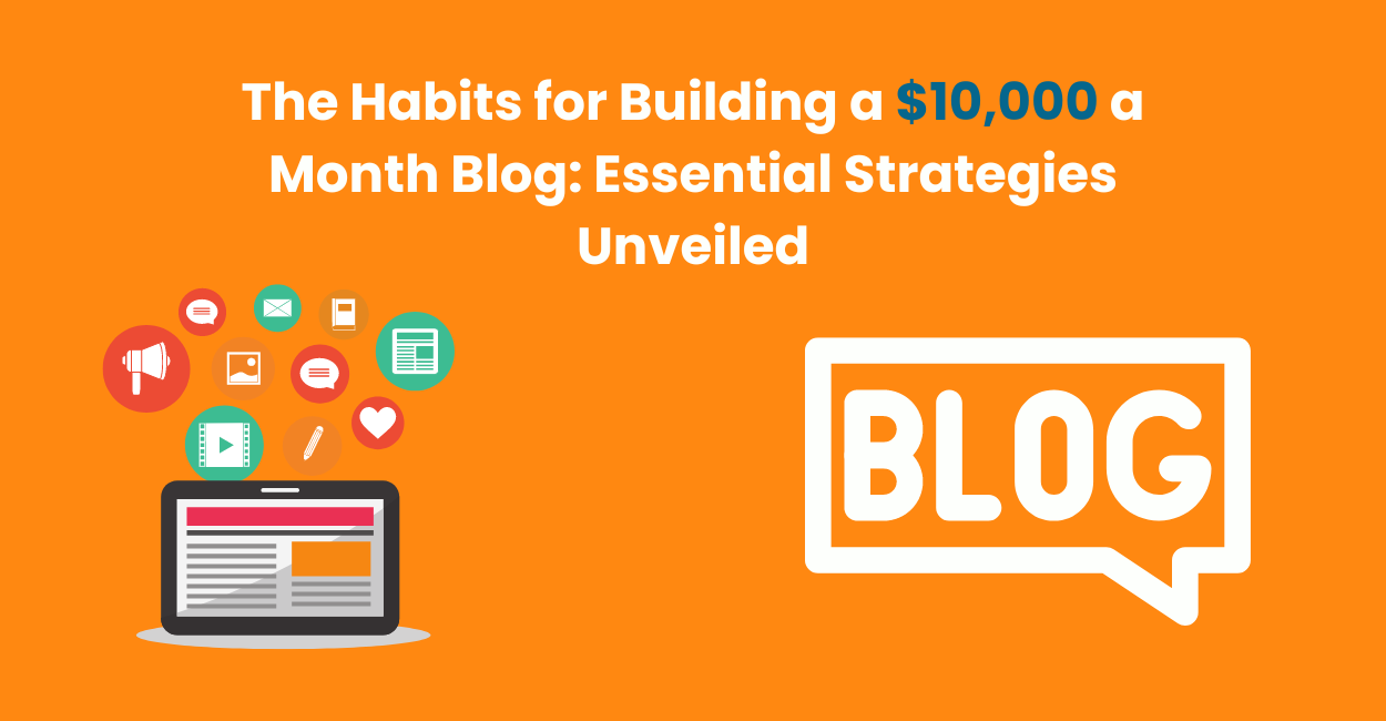 The Habits for Building a $10,000 a Month Blog: Essential Strategies Unveiled
